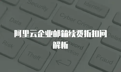 阿里云企业邮箱续费折扣问解析