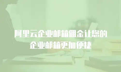 阿里云企业邮箱佣金让您的企业邮箱更加便捷