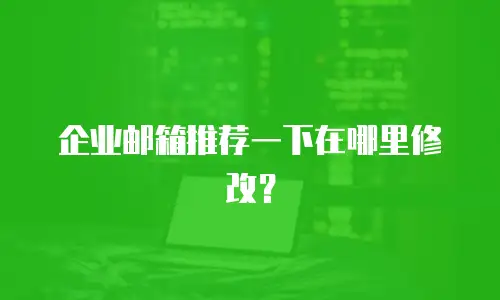 企业邮箱推荐一下在哪里修改？