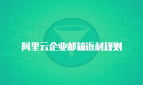 阿里云企业邮箱返利规则