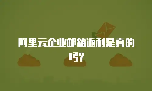 阿里云企业邮箱返利是真的吗？