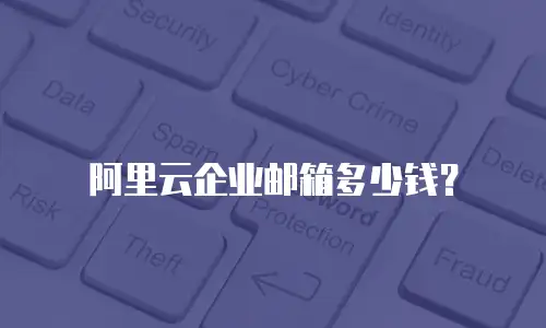 阿里云企业邮箱多少钱？