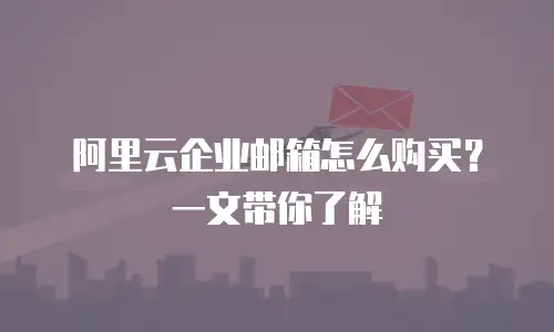阿里云企业邮箱怎么购买?一文带你了解