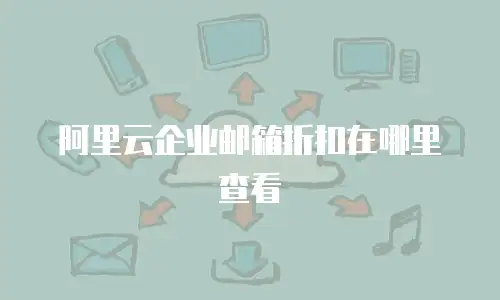 阿里云企业邮箱折扣在哪里查看