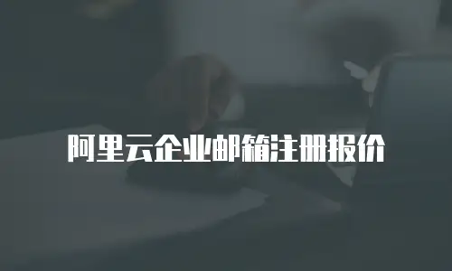 阿里云企业邮箱注册报价