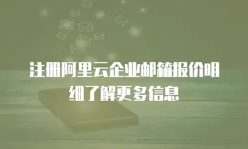 注册阿里云企业邮箱报价明细了解更多信息