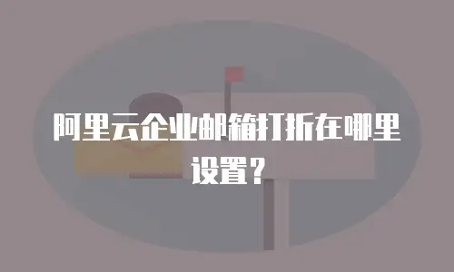 阿里云企业邮箱打折在哪里设置？