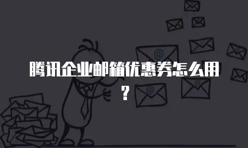 腾讯企业邮箱优惠券怎么用？