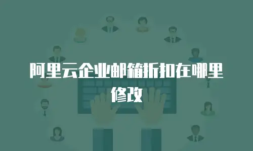 阿里云企业邮箱折扣在哪里修改