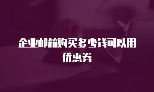  企业邮箱购买多少钱可以用优惠券