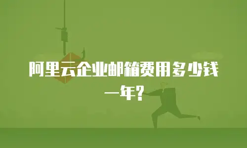 阿里云企业邮箱费用多少钱一年?