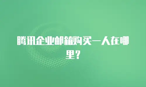 腾讯企业邮箱购买一人在哪里？