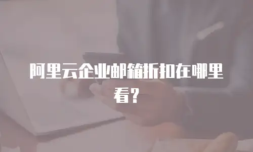 阿里云企业邮箱折扣在哪里看？