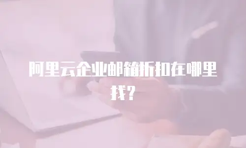 阿里云企业邮箱折扣在哪里找？
