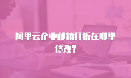 阿里云企业邮箱打折在哪里修改?