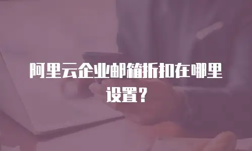 阿里云企业邮箱折扣在哪里设置？