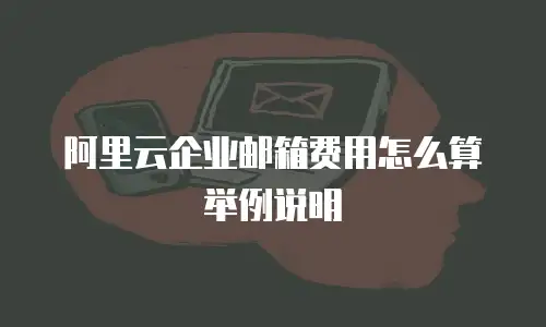 阿里云企业邮箱费用怎么算举例说明