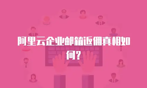 阿里云企业邮箱返佣真相如何？