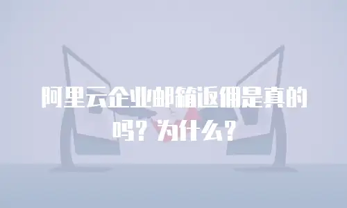 阿里云企业邮箱返佣是真的吗?为什么?
