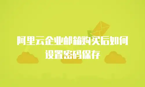 阿里云企业邮箱购买后如何设置密码保存