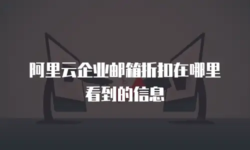阿里云企业邮箱折扣在哪里看到的信息