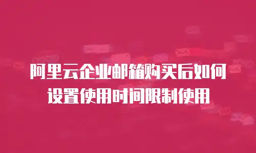 阿里云企业邮箱购买后如何设置使用时间限制使用