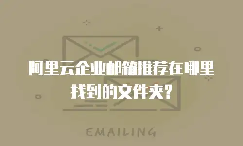 阿里云企业邮箱推荐在哪里找到的文件夹?