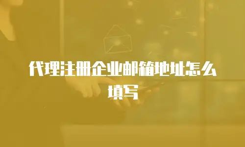  代理注册企业邮箱地址怎么填写