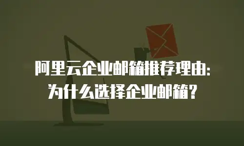 阿里云企业邮箱推荐理由：为什么选择企业邮箱？