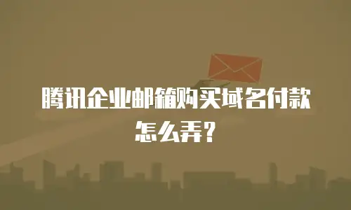 腾讯企业邮箱购买域名付款怎么弄？