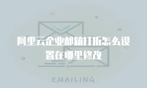 阿里云企业邮箱打折怎么设置在哪里修改