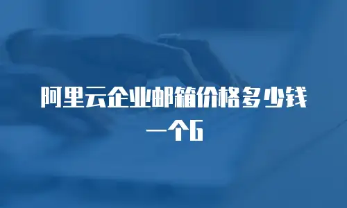 阿里云企业邮箱价格多少钱一个G
