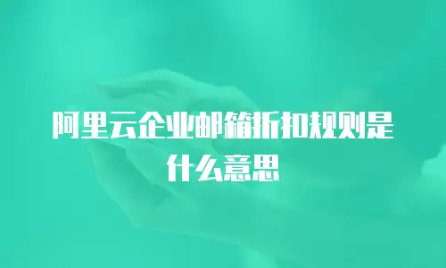 阿里云企业邮箱折扣规则是什么意思