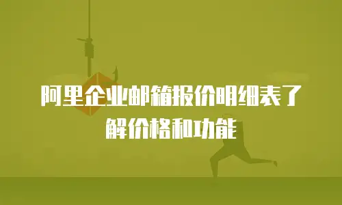 阿里企业邮箱报价明细表了解价格和功能