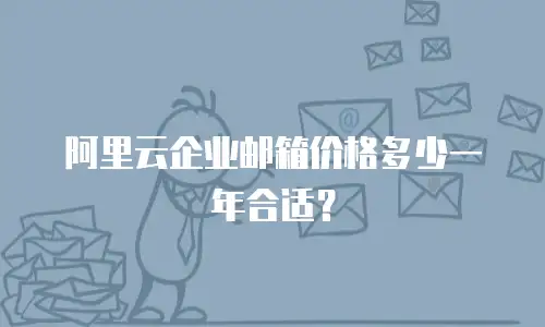  阿里云企业邮箱价格多少一年合适？