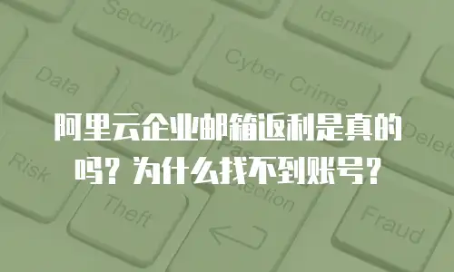 阿里云企业邮箱返利是真的吗?为什么找不到账号?