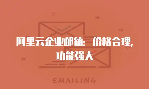 阿里云企业邮箱：价格合理，功能强大