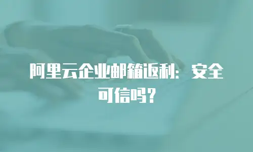 阿里云企业邮箱返利：安全可信吗？