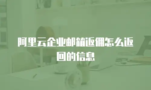 阿里云企业邮箱返佣怎么返回的信息