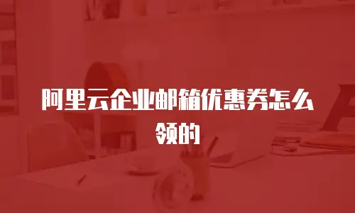 阿里云企业邮箱优惠券怎么领的