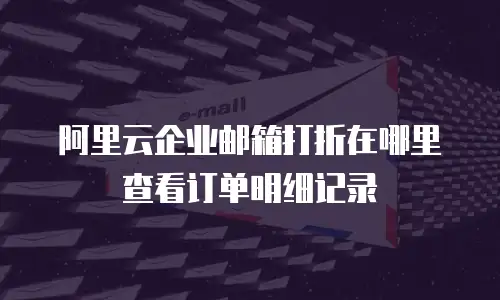 阿里云企业邮箱打折在哪里查看订单明细记录