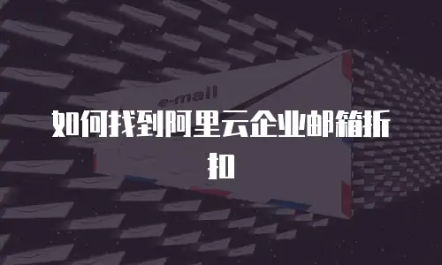 如何找到阿里云企业邮箱折扣