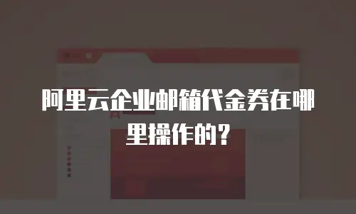 阿里云企业邮箱代金券在哪里操作的?