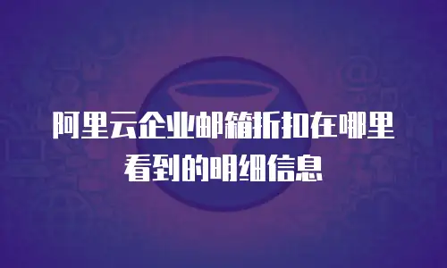 阿里云企业邮箱折扣在哪里看到的明细信息
