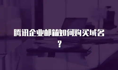 腾讯企业邮箱如何购买域名?