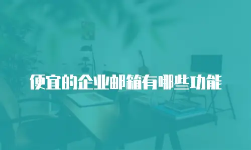 便宜的企业邮箱有哪些功能