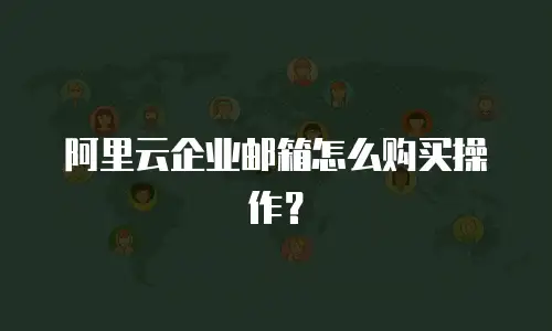 阿里云企业邮箱怎么购买操作？