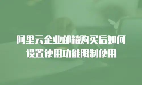 阿里云企业邮箱购买后如何设置使用功能限制使用