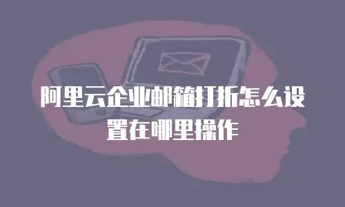 阿里云企业邮箱打折怎么设置在哪里操作