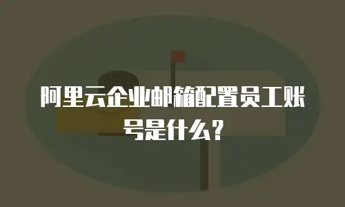 阿里云企业邮箱配置员工账号是什么?